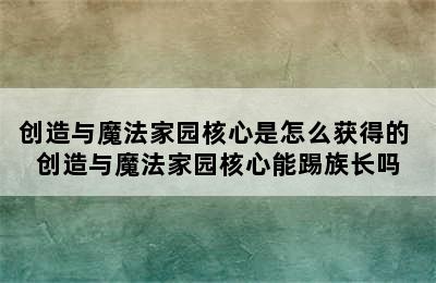 创造与魔法家园核心是怎么获得的 创造与魔法家园核心能踢族长吗